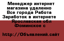 Менеджер интернет-магазина удаленно - Все города Работа » Заработок в интернете   . Ярославская обл.,Фоминское с.